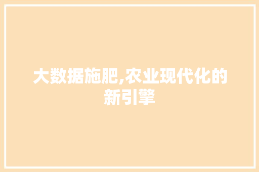 大数据施肥,农业现代化的新引擎