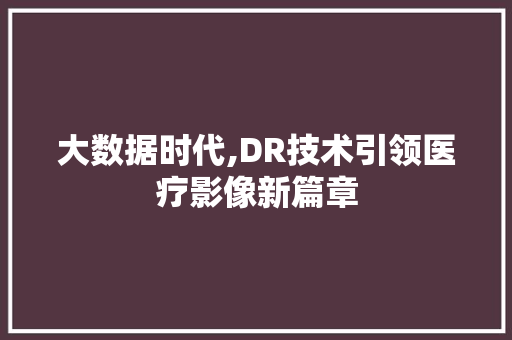 大数据时代,DR技术引领医疗影像新篇章