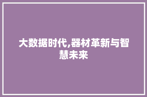大数据时代,器材革新与智慧未来