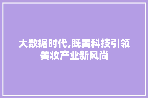 大数据时代,既美科技引领美妆产业新风尚
