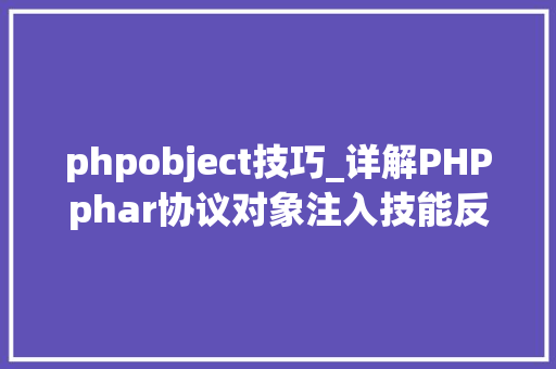 phpobject技巧_详解PHPphar协议对象注入技能反序列化操作快速入门
