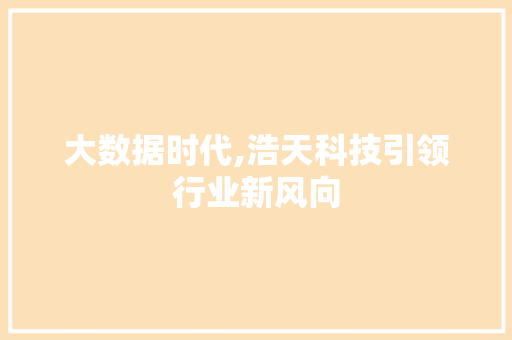 大数据时代,浩天科技引领行业新风向