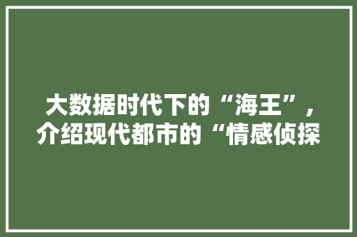 大数据时代下的“海王”,介绍现代都市的“情感侦探”