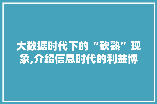 大数据时代下的“砍熟”现象,介绍信息时代的利益博弈