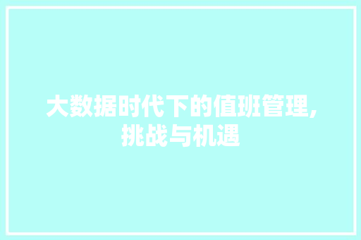 大数据时代下的值班管理,挑战与机遇
