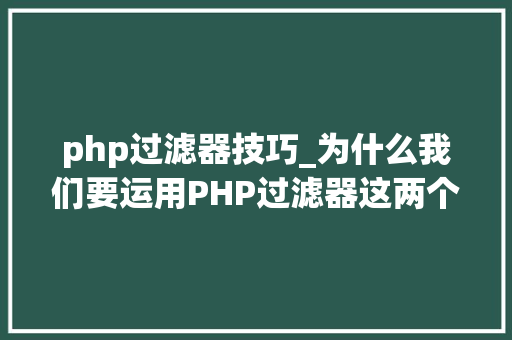 php过滤器技巧_为什么我们要运用PHP过滤器这两个过滤器你应该知道