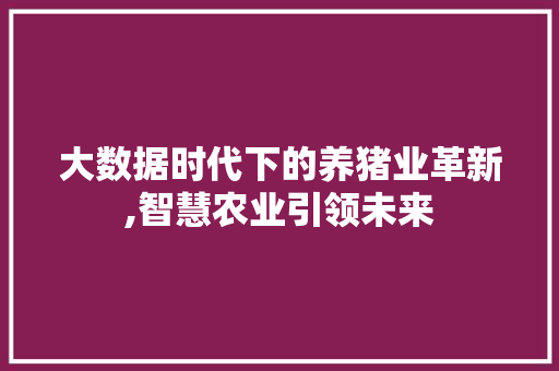 大数据时代下的养猪业革新,智慧农业引领未来