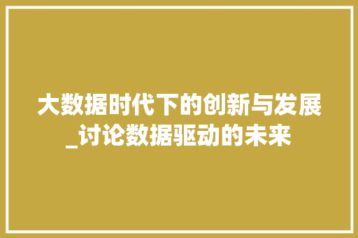 大数据时代下的创新与发展_讨论数据驱动的未来