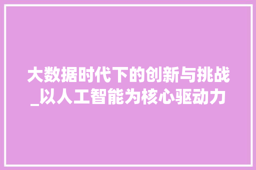 大数据时代下的创新与挑战_以人工智能为核心驱动力