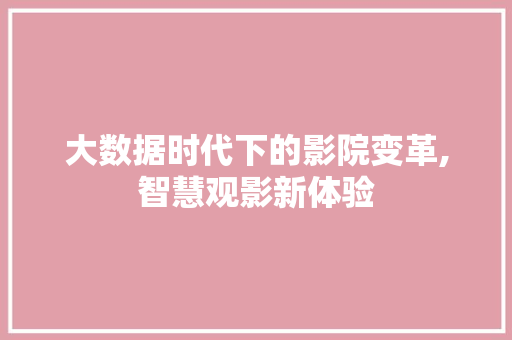 大数据时代下的影院变革,智慧观影新体验