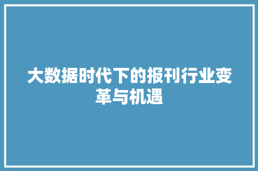 大数据时代下的报刊行业变革与机遇