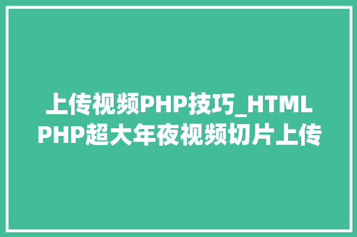 上传视频PHP技巧_HTMLPHP超大年夜视频切片上传