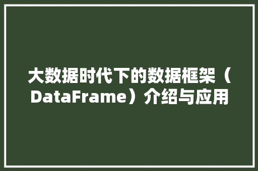 大数据时代下的数据框架（DataFrame）介绍与应用