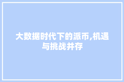 大数据时代下的派币,机遇与挑战并存