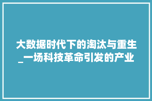 大数据时代下的淘汰与重生_一场科技革命引发的产业变革