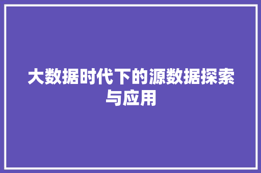 大数据时代下的源数据探索与应用