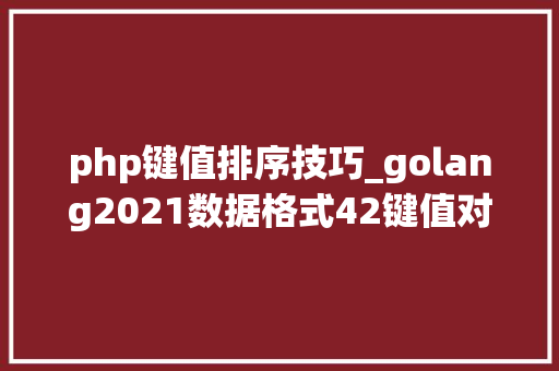 php键值排序技巧_golang2021数据格式42键值对调与排序