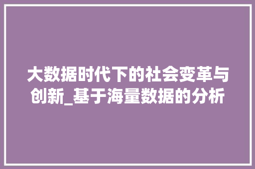 大数据时代下的社会变革与创新_基于海量数据的分析与洞察