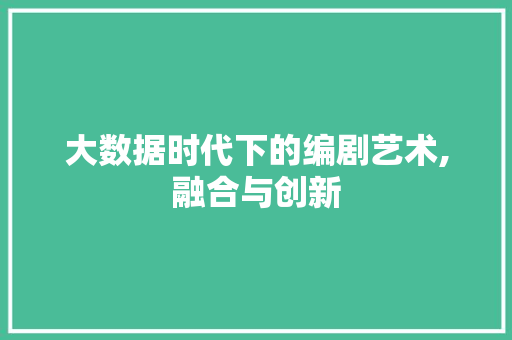 大数据时代下的编剧艺术,融合与创新