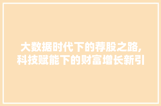 大数据时代下的荐股之路,科技赋能下的财富增长新引擎