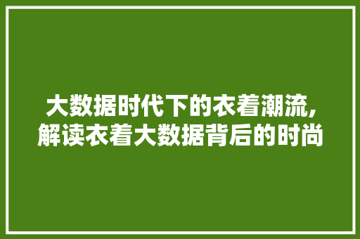 大数据时代下的衣着潮流,解读衣着大数据背后的时尚密码