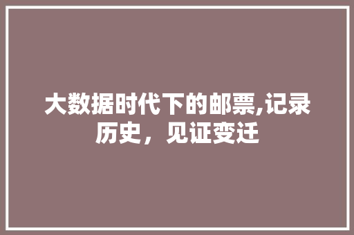 大数据时代下的邮票,记录历史，见证变迁