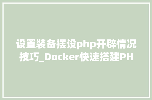 设置装备摆设php开辟情况技巧_Docker快速搭建PHP开拓情形具体教程