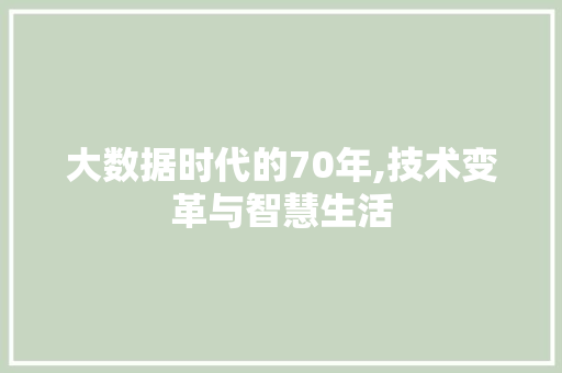 大数据时代的70年,技术变革与智慧生活
