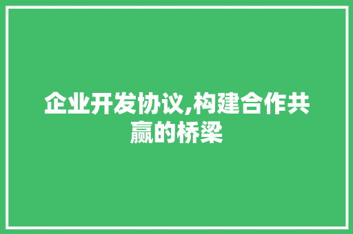 企业开发协议,构建合作共赢的桥梁