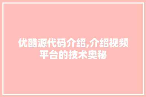 优酷源代码介绍,介绍视频平台的技术奥秘