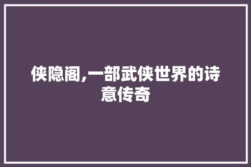 侠隐阁,一部武侠世界的诗意传奇