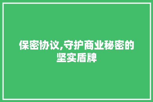 保密协议,守护商业秘密的坚实盾牌