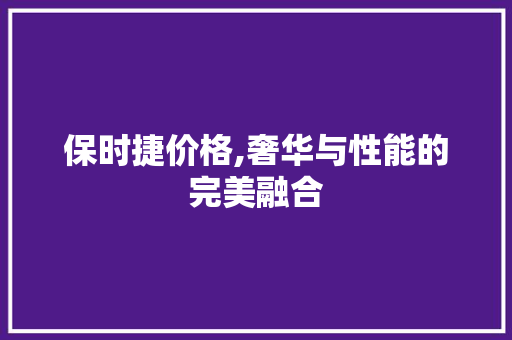 保时捷价格,奢华与性能的完美融合