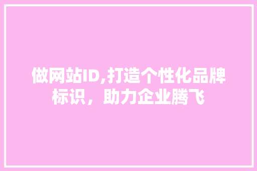 做网站ID,打造个性化品牌标识，助力企业腾飞