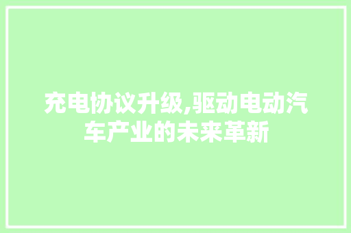 充电协议升级,驱动电动汽车产业的未来革新
