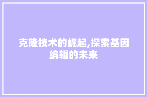 克隆技术的崛起,探索基因编辑的未来