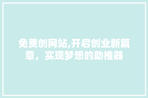 免费创网站,开启创业新篇章，实现梦想的助推器