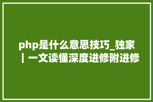 php是什么意思技巧_独家｜一文读懂深度进修附进修本钱
