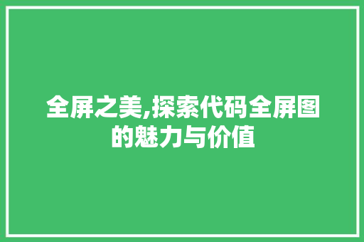 全屏之美,探索代码全屏图的魅力与价值