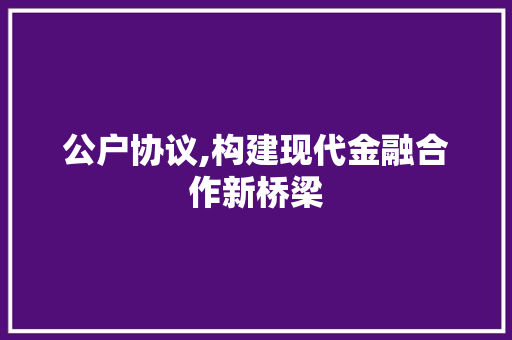 公户协议,构建现代金融合作新桥梁