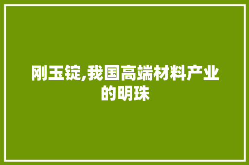 刚玉锭,我国高端材料产业的明珠