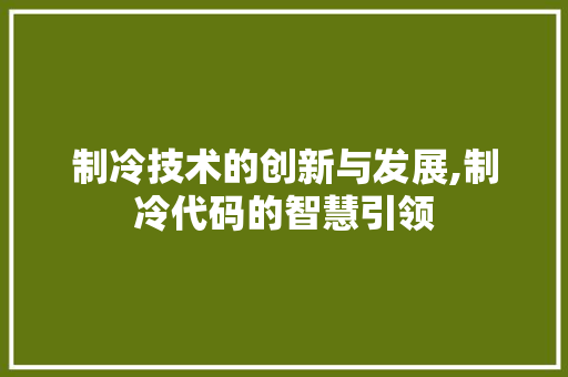 制冷技术的创新与发展,制冷代码的智慧引领