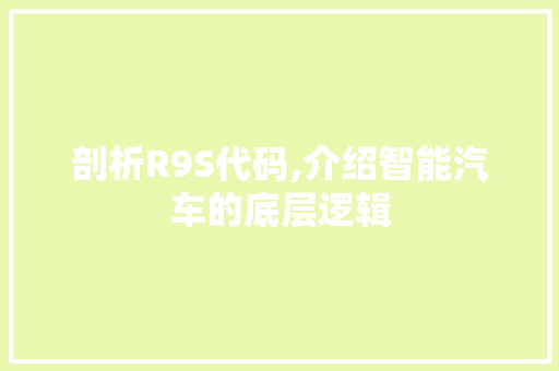 剖析R9S代码,介绍智能汽车的底层逻辑