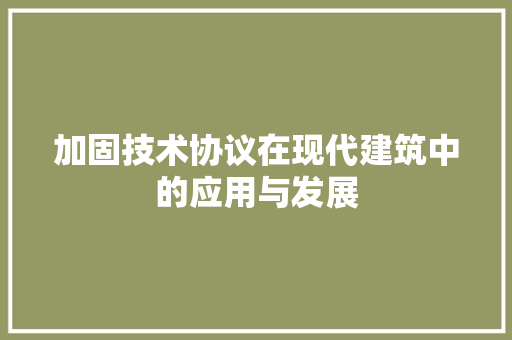 加固技术协议在现代建筑中的应用与发展