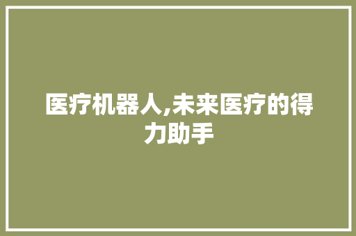 医疗机器人,未来医疗的得力助手