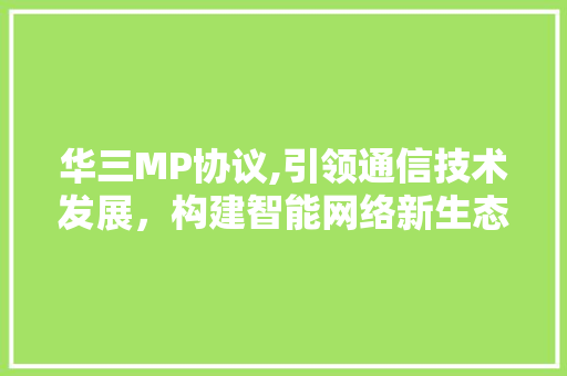 华三MP协议,引领通信技术发展，构建智能网络新生态