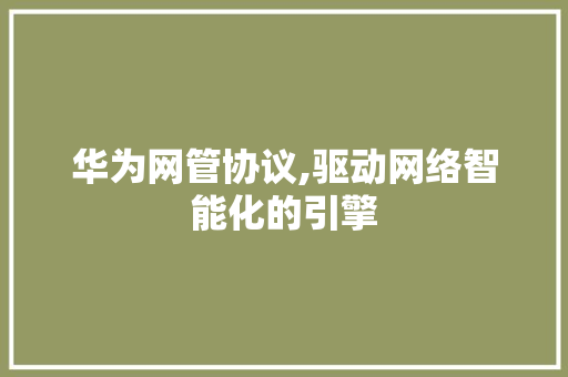 华为网管协议,驱动网络智能化的引擎