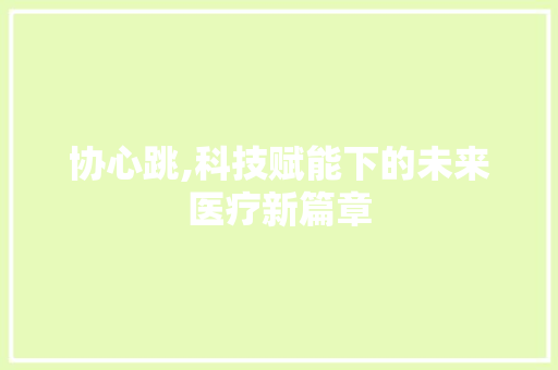 协心跳,科技赋能下的未来医疗新篇章