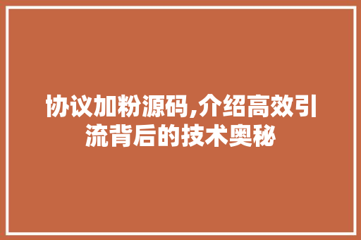 协议加粉源码,介绍高效引流背后的技术奥秘