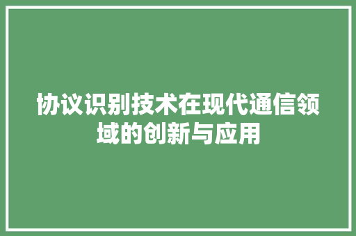协议识别技术在现代通信领域的创新与应用